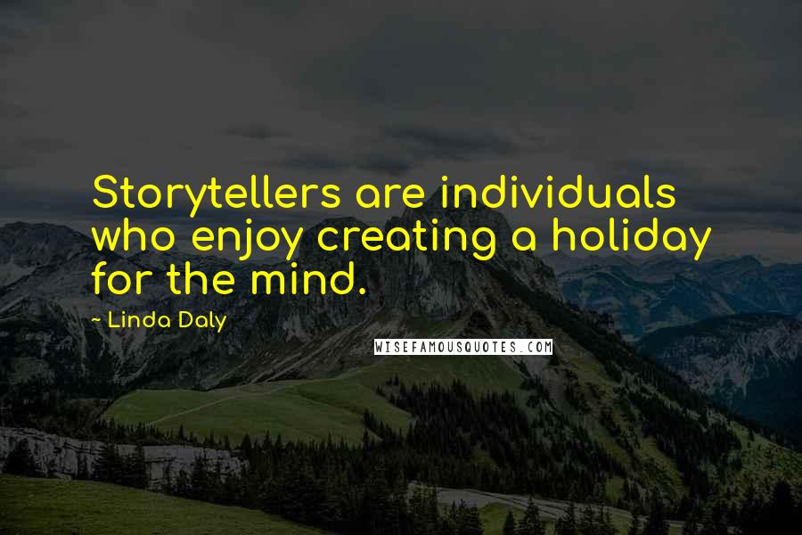 Linda Daly quotes: Storytellers are individuals who enjoy creating a holiday for the mind.