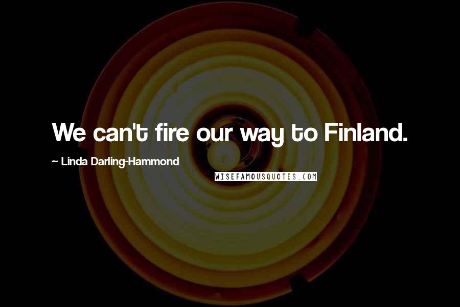 Linda Darling-Hammond quotes: We can't fire our way to Finland.