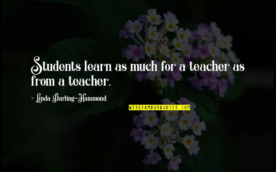 Linda Darling Hammond Quotes By Linda Darling-Hammond: Students learn as much for a teacher as