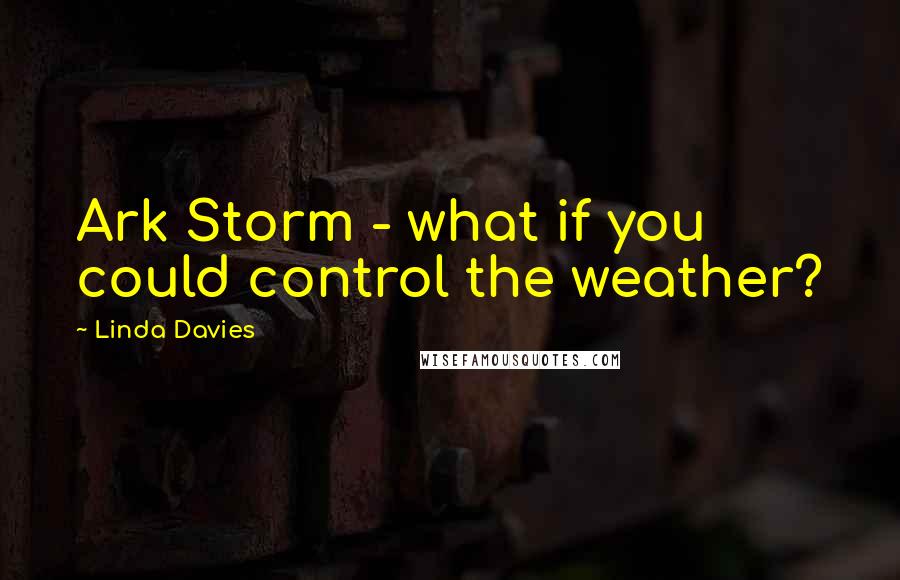 Linda Davies quotes: Ark Storm - what if you could control the weather?