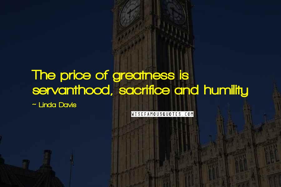 Linda Davis quotes: The price of greatness is servanthood, sacrifice and humility