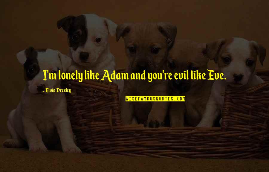 Linda Death Of A Salesman Quotes By Elvis Presley: I'm lonely like Adam and you're evil like