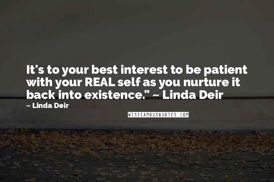 Linda Deir quotes: It's to your best interest to be patient with your REAL self as you nurture it back into existence." ~ Linda Deir