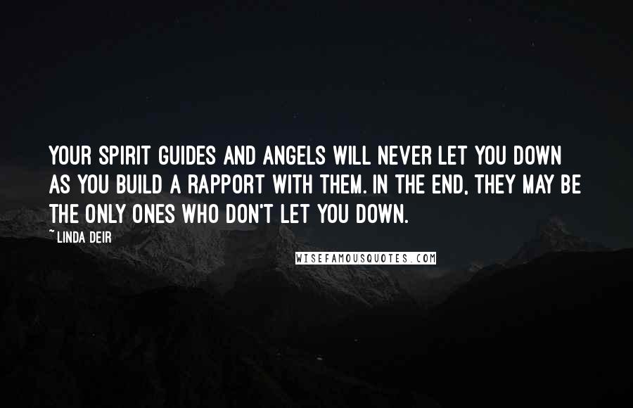 Linda Deir quotes: Your Spirit Guides and Angels will never let you down as you build a rapport with them. In the end, they may be the only ones who don't let you