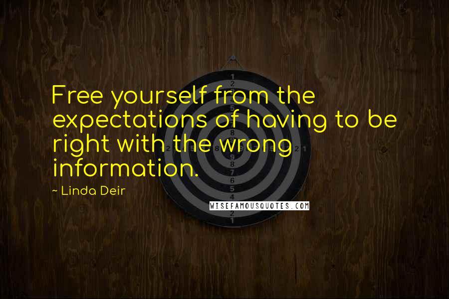 Linda Deir quotes: Free yourself from the expectations of having to be right with the wrong information.