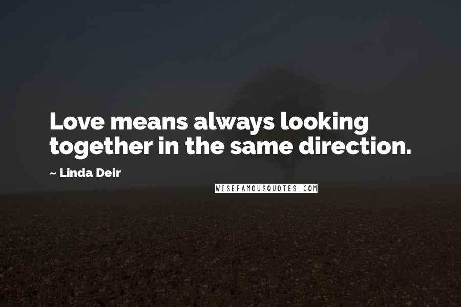 Linda Deir quotes: Love means always looking together in the same direction.