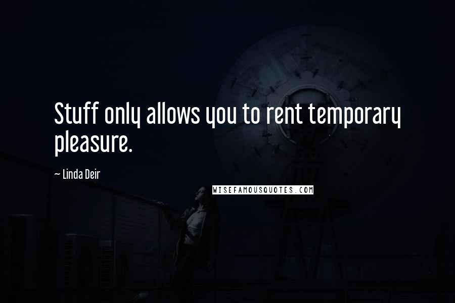 Linda Deir quotes: Stuff only allows you to rent temporary pleasure.