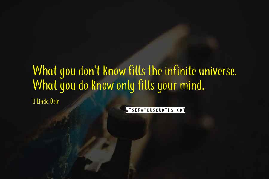 Linda Deir quotes: What you don't know fills the infinite universe. What you do know only fills your mind.
