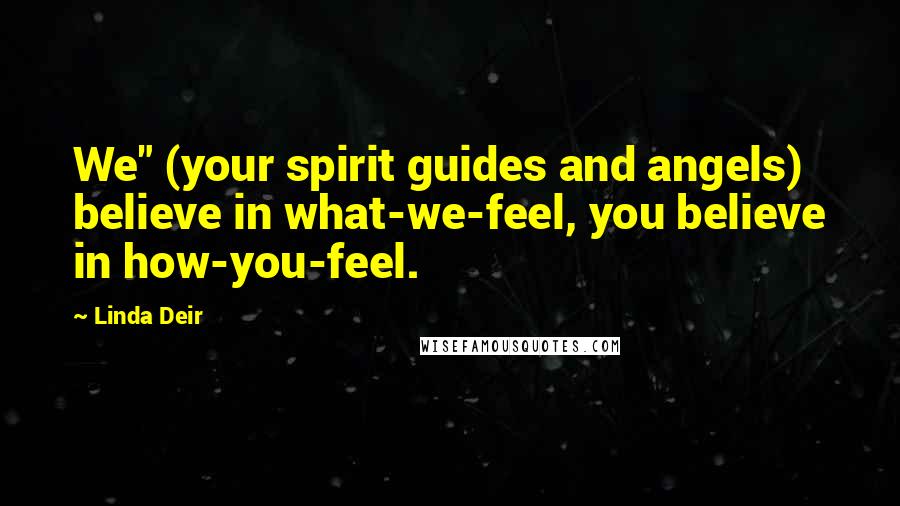 Linda Deir quotes: We" (your spirit guides and angels) believe in what-we-feel, you believe in how-you-feel.