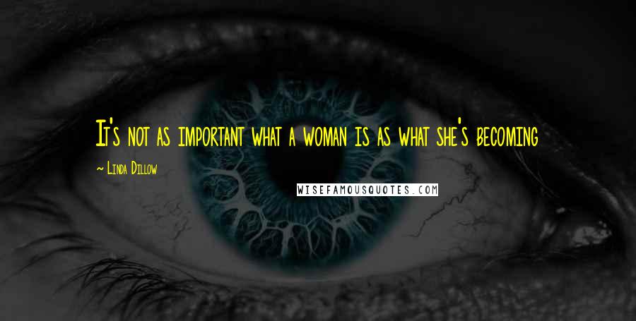 Linda Dillow quotes: It's not as important what a woman is as what she's becoming