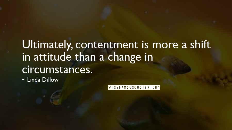 Linda Dillow quotes: Ultimately, contentment is more a shift in attitude than a change in circumstances.