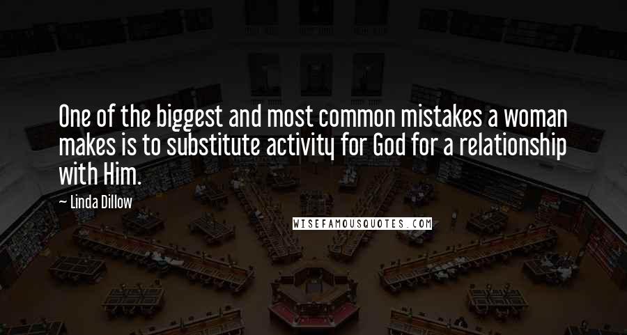 Linda Dillow quotes: One of the biggest and most common mistakes a woman makes is to substitute activity for God for a relationship with Him.