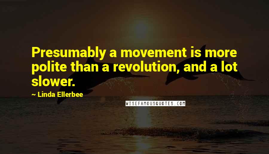 Linda Ellerbee quotes: Presumably a movement is more polite than a revolution, and a lot slower.