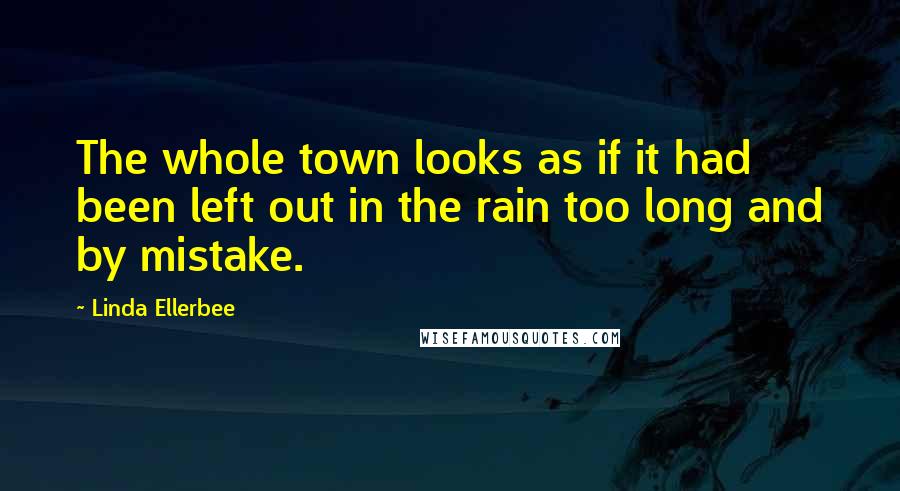 Linda Ellerbee quotes: The whole town looks as if it had been left out in the rain too long and by mistake.