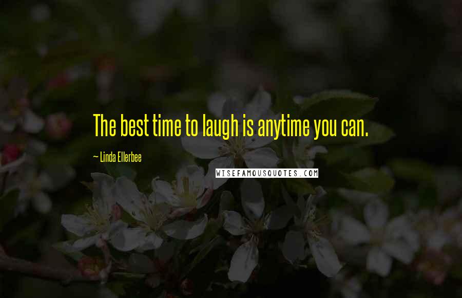 Linda Ellerbee quotes: The best time to laugh is anytime you can.