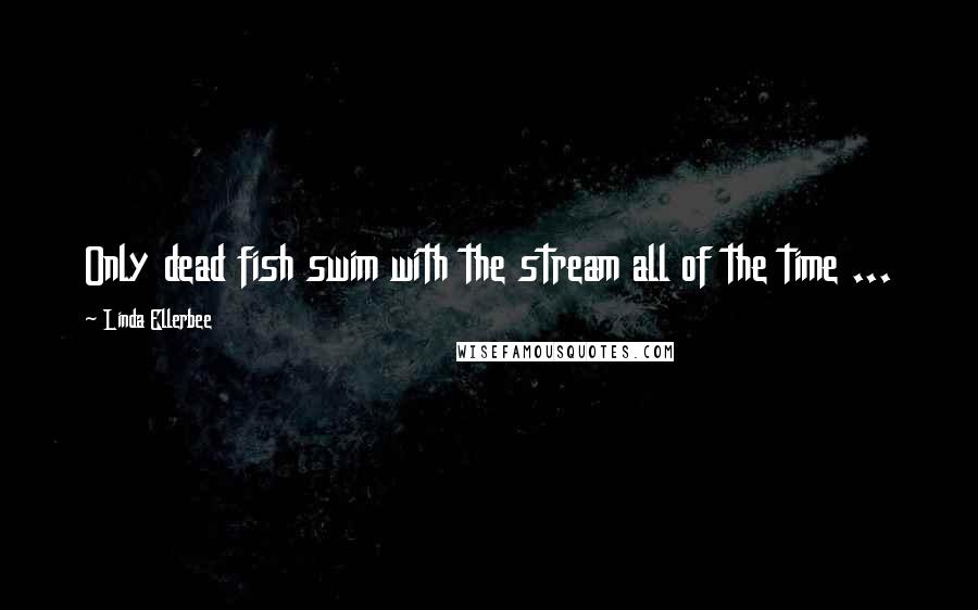 Linda Ellerbee quotes: Only dead fish swim with the stream all of the time ...
