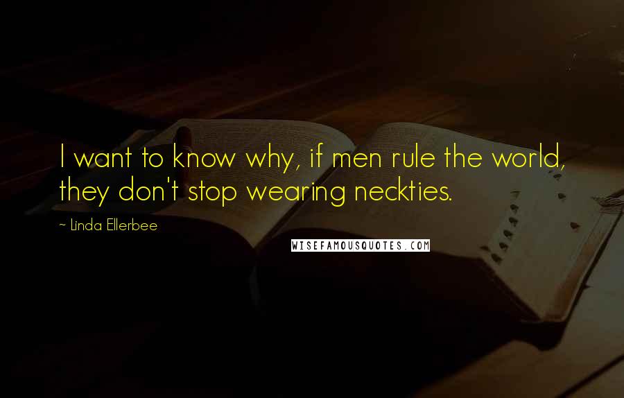 Linda Ellerbee quotes: I want to know why, if men rule the world, they don't stop wearing neckties.