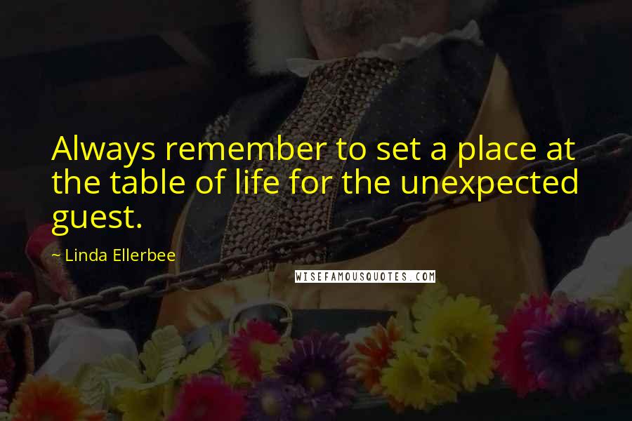 Linda Ellerbee quotes: Always remember to set a place at the table of life for the unexpected guest.