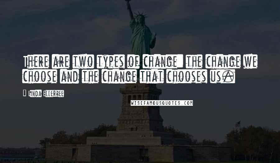 Linda Ellerbee quotes: There are two types of change: the change we choose and the change that chooses us.