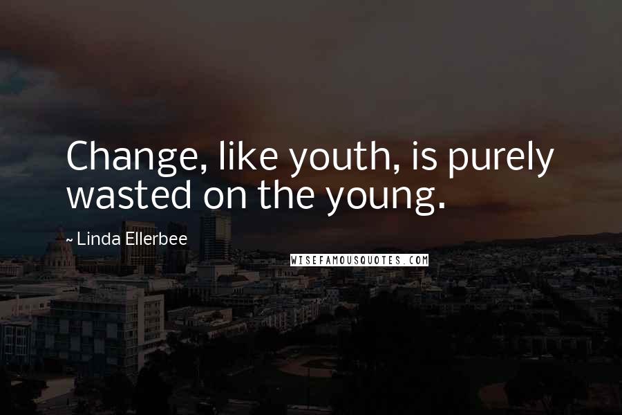 Linda Ellerbee quotes: Change, like youth, is purely wasted on the young.