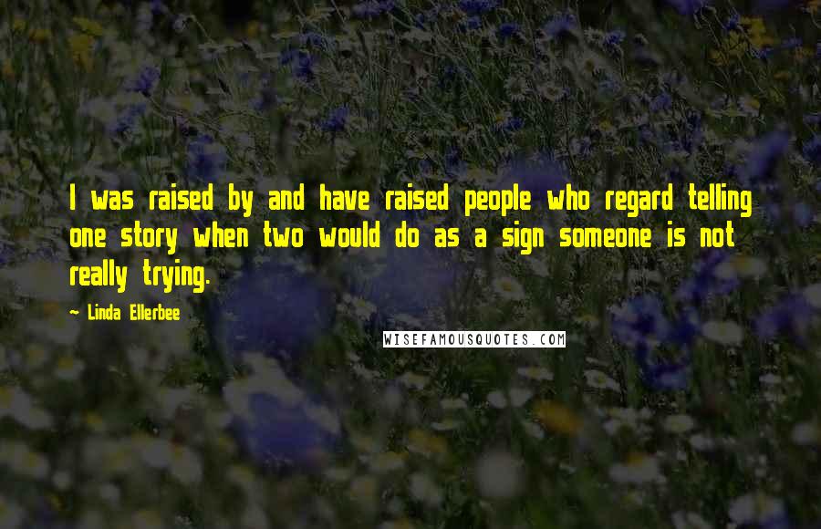 Linda Ellerbee quotes: I was raised by and have raised people who regard telling one story when two would do as a sign someone is not really trying. Linda Ellerbee quotes: I was raised by and have raised people who regard telling one story when two would do as a sign someone is not really trying.