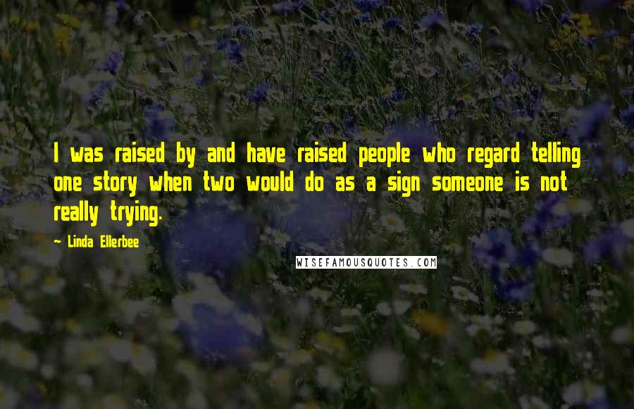 Linda Ellerbee quotes: I was raised by and have raised people who regard telling one story when two would do as a sign someone is not really trying.