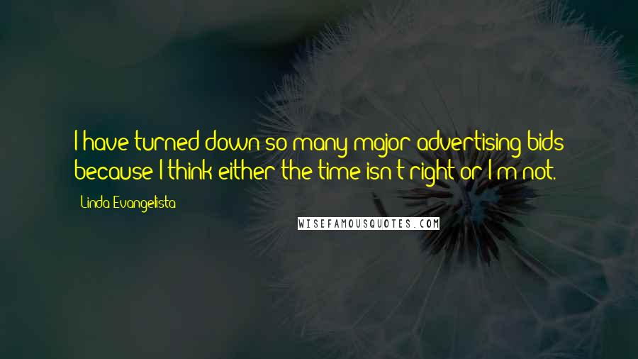 Linda Evangelista quotes: I have turned down so many major advertising bids because I think either the time isn't right or I'm not.