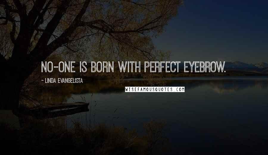 Linda Evangelista quotes: No-one is born with perfect eyebrow.