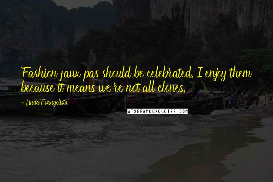 Linda Evangelista quotes: Fashion faux pas should be celebrated. I enjoy them because it means we're not all clones.