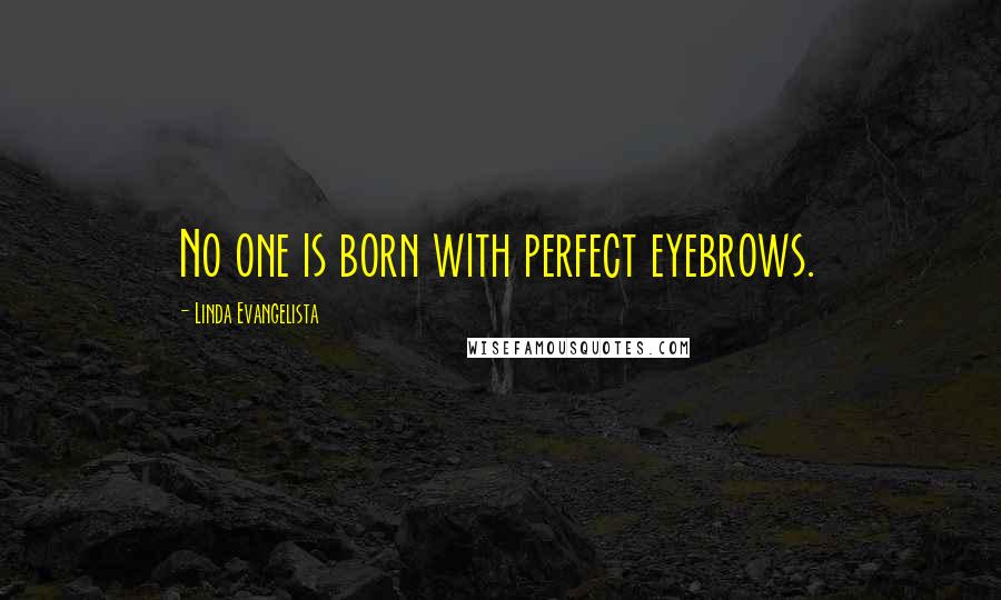 Linda Evangelista quotes: No one is born with perfect eyebrows.