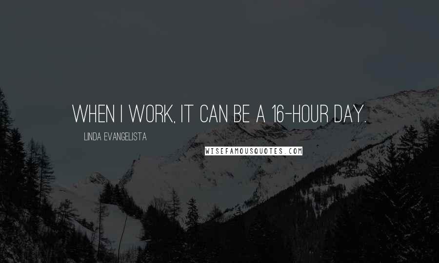 Linda Evangelista quotes: When I work, it can be a 16-hour day.