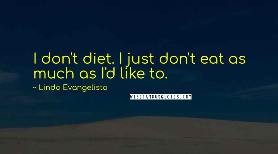 Linda Evangelista quotes: I don't diet. I just don't eat as much as I'd like to.