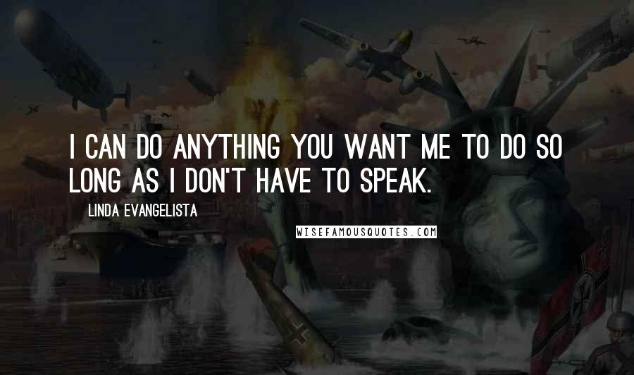 Linda Evangelista quotes: I can do anything you want me to do so long as I don't have to speak.