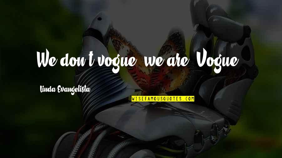 Linda Evangelista Quotes By Linda Evangelista: We don't vogue, we are 'Vogue'.