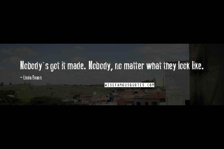 Linda Evans quotes: Nobody's got it made. Nobody, no matter what they look like.