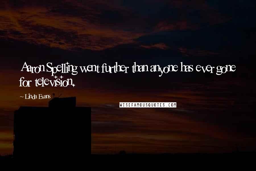 Linda Evans quotes: Aaron Spelling went further than anyone has ever gone for television.