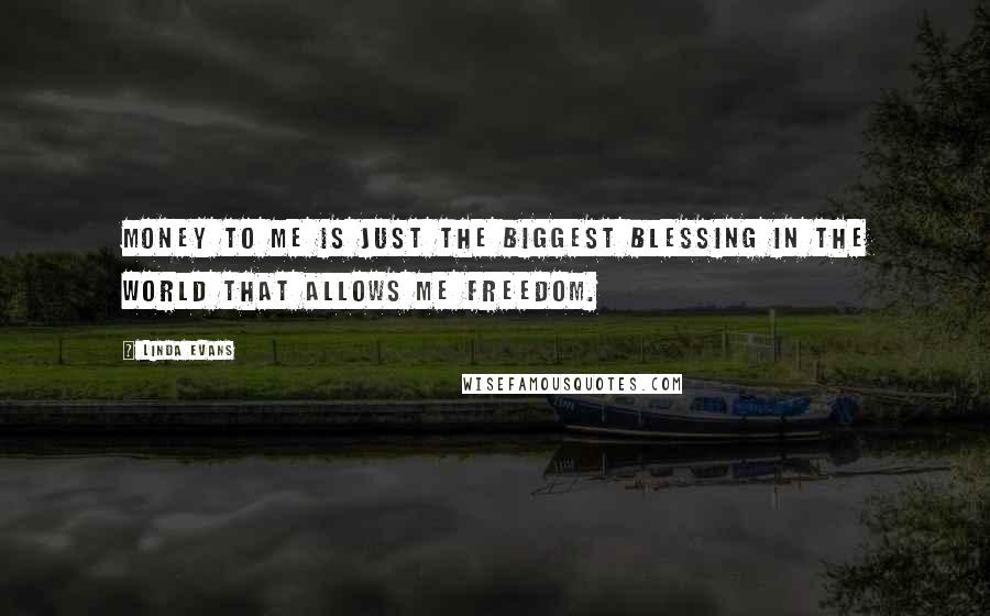 Linda Evans quotes: Money to me is just the biggest blessing in the world that allows me freedom.