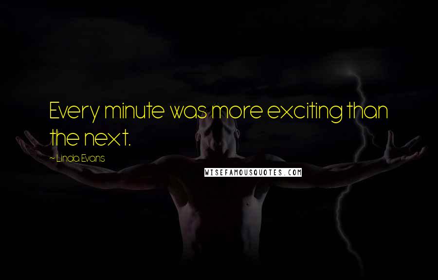Linda Evans quotes: Every minute was more exciting than the next.
