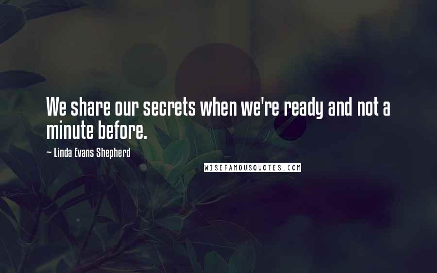 Linda Evans Shepherd quotes: We share our secrets when we're ready and not a minute before.