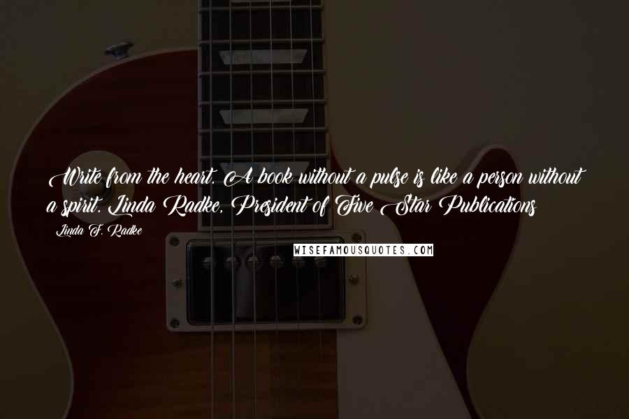 Linda F. Radke quotes: Write from the heart. A book without a pulse is like a person without a spirit. Linda Radke, President of Five Star Publications