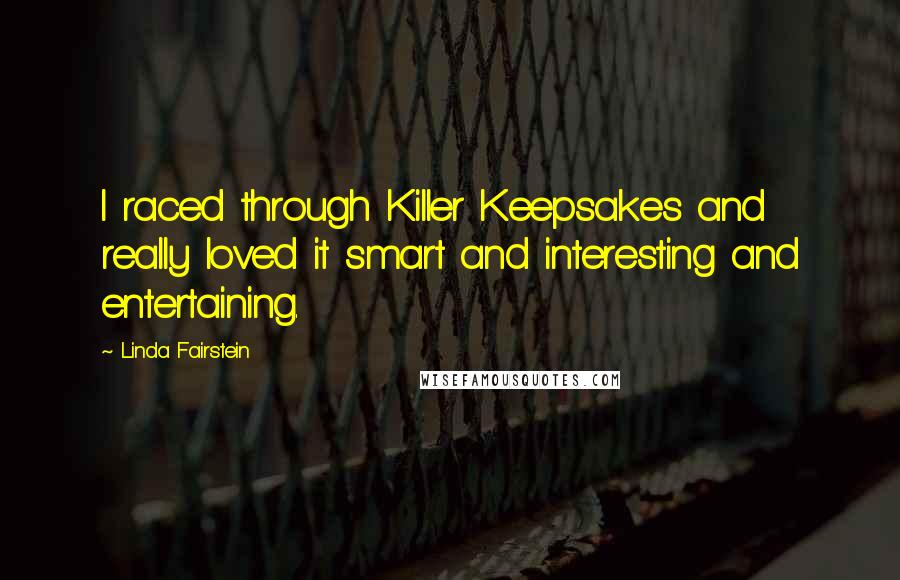 Linda Fairstein quotes: I raced through Killer Keepsakes and really loved it smart and interesting and entertaining.