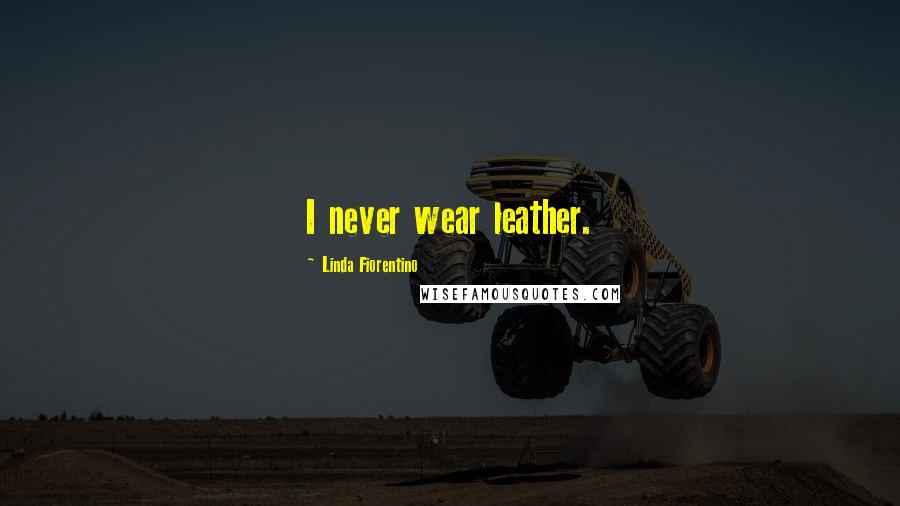 Linda Fiorentino quotes: I never wear leather.