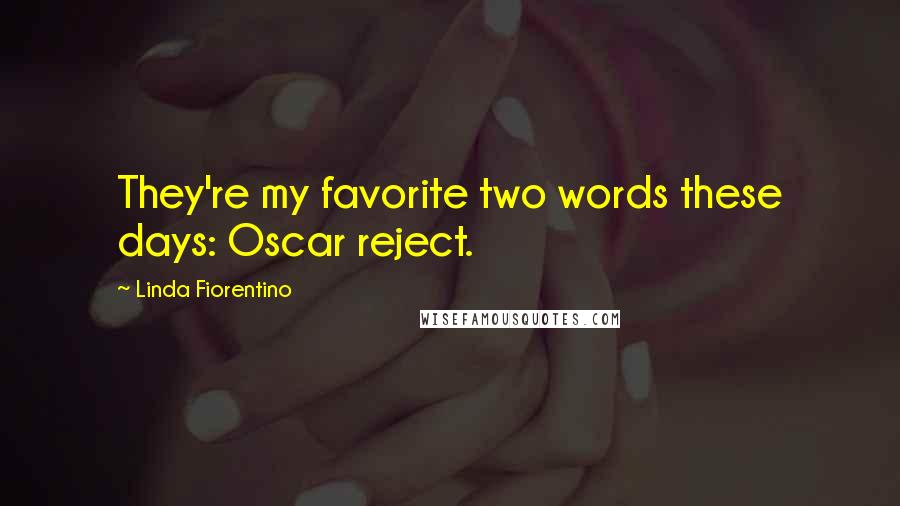 Linda Fiorentino quotes: They're my favorite two words these days: Oscar reject.