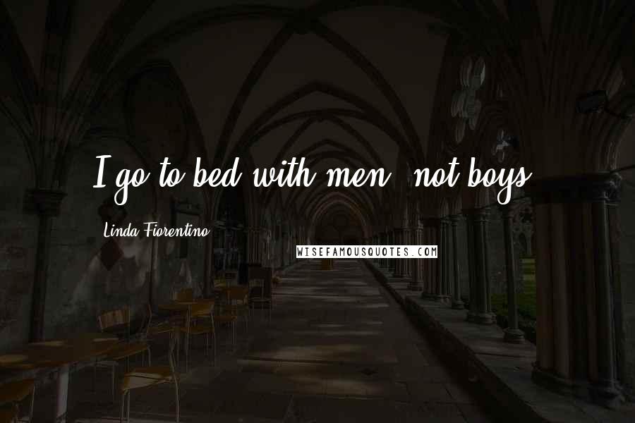 Linda Fiorentino quotes: I go to bed with men, not boys.