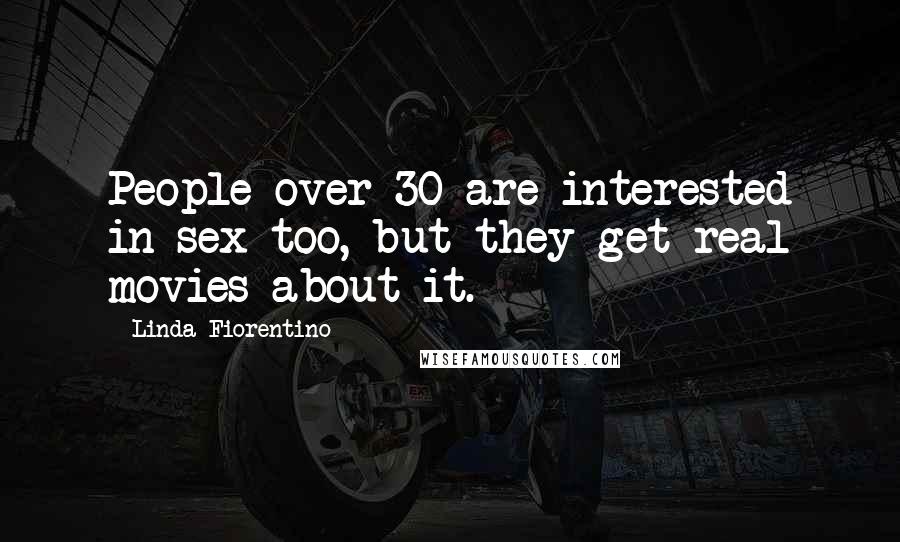 Linda Fiorentino quotes: People over 30 are interested in sex too, but they get real movies about it.