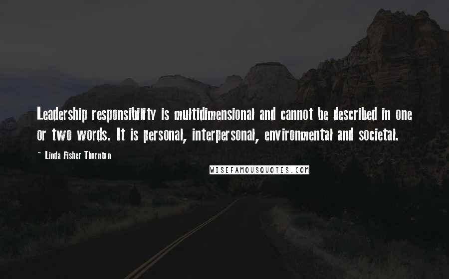 Linda Fisher Thornton quotes: Leadership responsibility is multidimensional and cannot be described in one or two words. It is personal, interpersonal, environmental and societal.