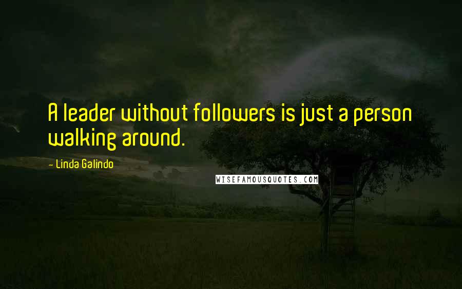 Linda Galindo quotes: A leader without followers is just a person walking around.