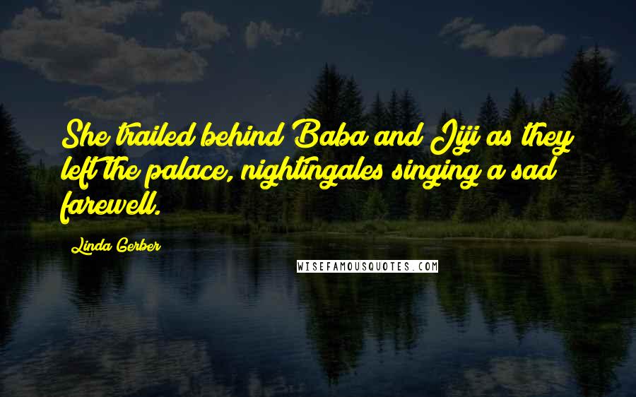 Linda Gerber quotes: She trailed behind Baba and Jiji as they left the palace, nightingales singing a sad farewell.