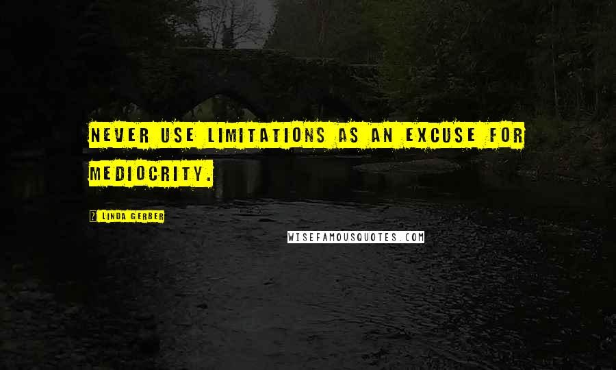 Linda Gerber quotes: Never use limitations as an excuse for mediocrity.