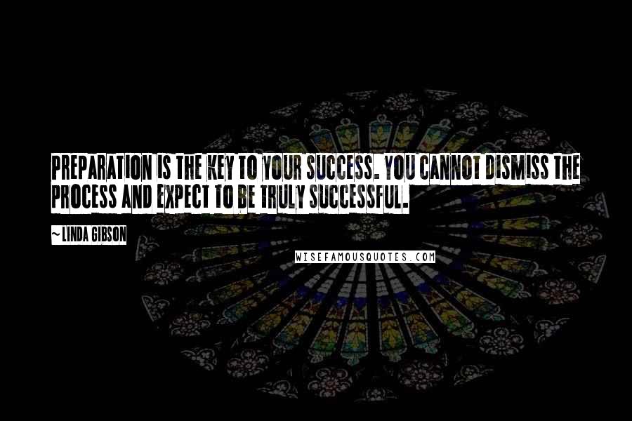 Linda Gibson quotes: Preparation is the key to your success. You cannot dismiss the process and expect to be truly successful.